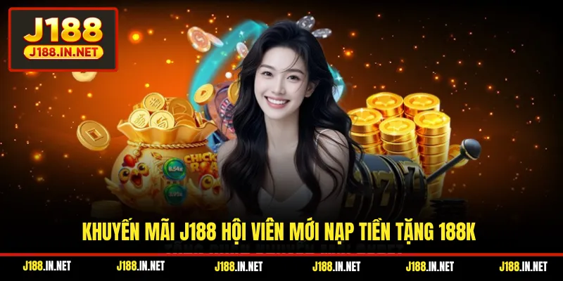 Khuyến mãi J188 hội viên mới nạp tiền tặng 188K